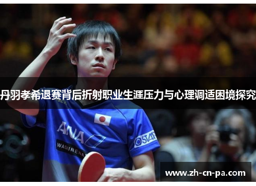 丹羽孝希退赛背后折射职业生涯压力与心理调适困境探究 丹羽孝希退赛背后折射职业生涯压力与心理调适困境探究