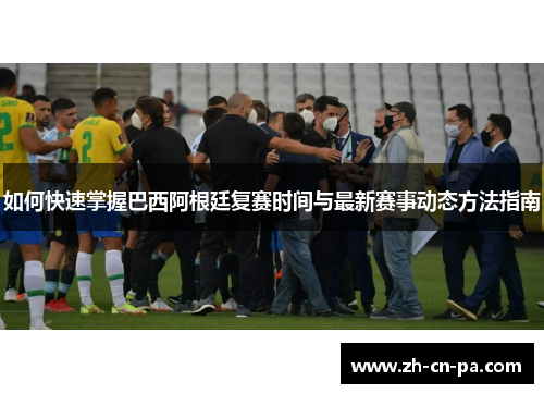 如何快速掌握巴西阿根廷复赛时间与最新赛事动态方法指南