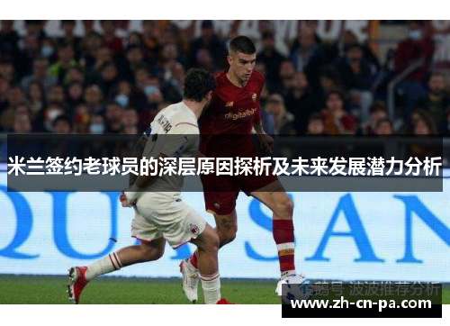 米兰签约老球员的深层原因探析及未来发展潜力分析