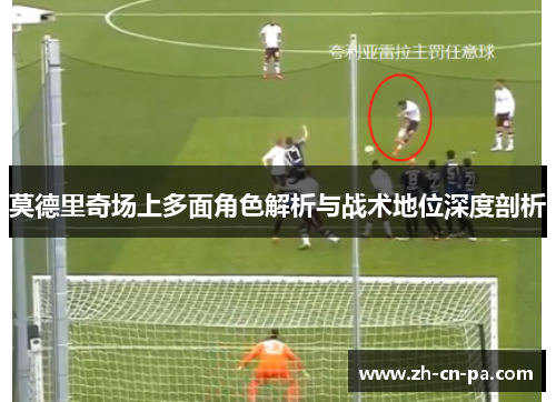 莫德里奇场上多面角色解析与战术地位深度剖析