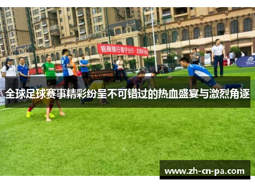 全球足球赛事精彩纷呈不可错过的热血盛宴与激烈角逐 全球足球赛事精彩纷呈不可错过的热血盛宴与激烈角逐