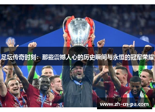 足坛传奇时刻：那些震撼人心的历史瞬间与永恒的冠军荣耀