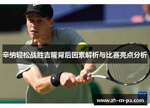 辛纳轻松战胜吉隆背后因素解析与比赛亮点分析