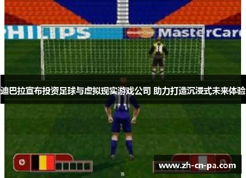 迪巴拉宣布投资足球与虚拟现实游戏公司 助力打造沉浸式未来体验