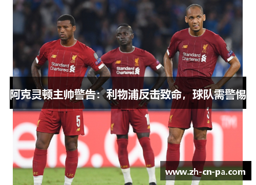 阿克灵顿主帅警告：利物浦反击致命，球队需警惕