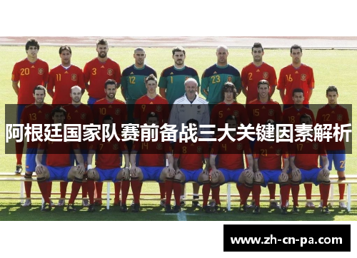 阿根廷国家队赛前备战三大关键因素解析