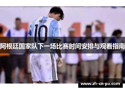 阿根廷国家队下一场比赛时间安排与观看指南