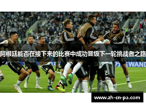 阿根廷能否在接下来的比赛中成功晋级下一轮挑战者之路