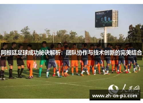 阿根廷足球成功秘诀解析：团队协作与技术创新的完美结合