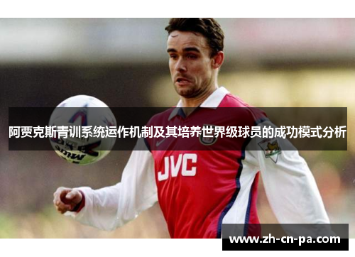 阿贾克斯青训系统运作机制及其培养世界级球员的成功模式分析