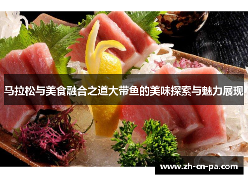 马拉松与美食融合之道大带鱼的美味探索与魅力展现