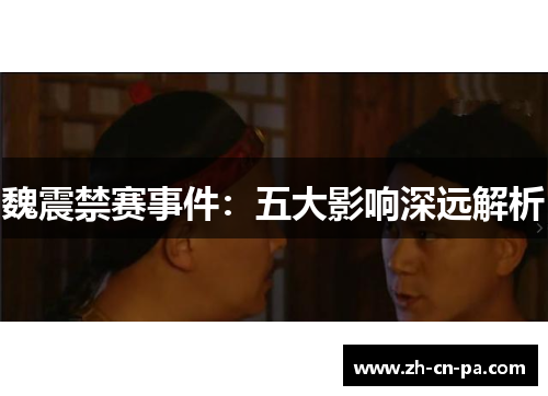 魏震禁赛事件：五大影响深远解析