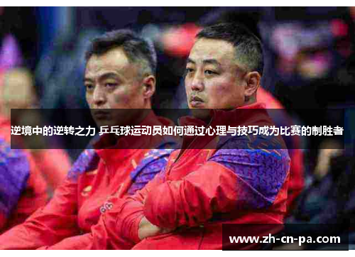 逆境中的逆转之力 乒乓球运动员如何通过心理与技巧成为比赛的制胜者