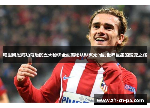 哈里凯恩成功背后的五大秘诀全面揭秘从默默无闻到世界巨星的蜕变之路