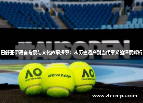 巴舒亚伊语言背景与文化故事探索：从历史遗产到当代意义的深度解析