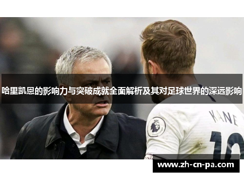 哈里凯恩的影响力与突破成就全面解析及其对足球世界的深远影响