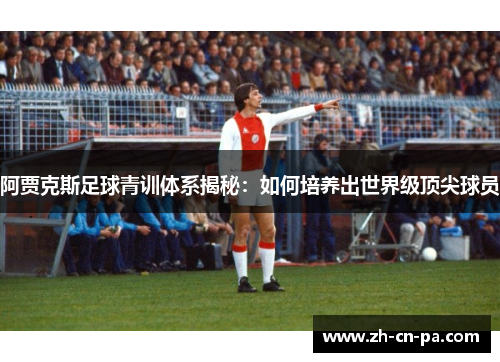 阿贾克斯足球青训体系揭秘：如何培养出世界级顶尖球员