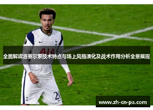 全面解读洛塞尔索技术特点与场上风格演化及战术作用分析全景展现
