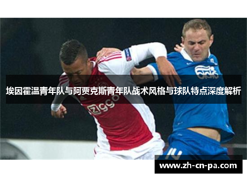 埃因霍温青年队与阿贾克斯青年队战术风格与球队特点深度解析 埃因霍温青年队与阿贾克斯青年队战术风格与球队特点深度解析