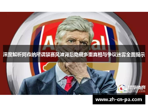 深度解析阿森纳所谓禁赛风波背后隐藏多重真相与争议迷雾全面揭示