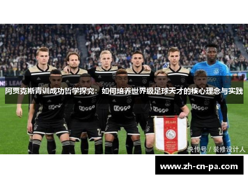 阿贾克斯青训成功哲学探究:如何培养世界级足球天才的核心理念与实践 阿贾克斯青训成功哲学探究:如何培养世界级足球天才的核心理念与实践