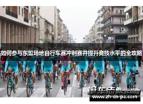 如何参与东盟场地自行车赛冲刺赛并提升竞技水平的全攻略