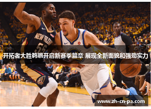 开拓者大胜鹈鹕开启新赛季篇章 展现全新面貌和强劲实力