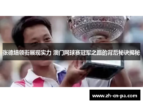 张德培领衔展现实力 澳门网球赛冠军之路的背后秘诀揭秘