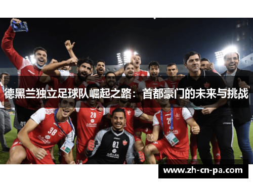 德黑兰独立足球队崛起之路：首都豪门的未来与挑战