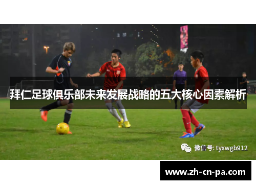 拜仁足球俱乐部未来发展战略的五大核心因素解析