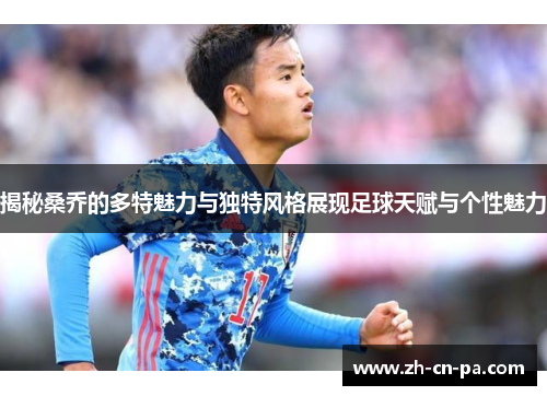 揭秘桑乔的多特魅力与独特风格展现足球天赋与个性魅力