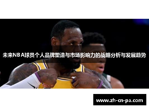 未来NBA球员个人品牌塑造与市场影响力的战略分析与发展趋势 未来NBA球员个人品牌塑造与市场影响力的战略分析与发展趋势