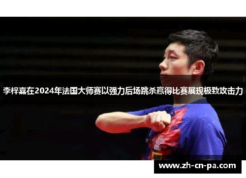 李梓嘉在2024年法国大师赛以强力后场跳杀赢得比赛展现极致攻击力