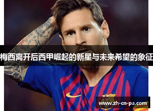 梅西离开后西甲崛起的新星与未来希望的象征 梅西离开后西甲崛起的新星与未来希望的象征