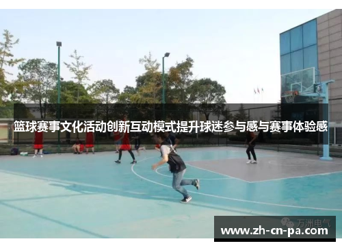 篮球赛事文化活动创新互动模式提升球迷参与感与赛事体验感