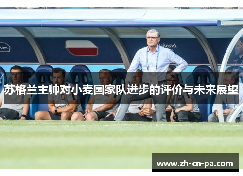 苏格兰主帅对小麦国家队进步的评价与未来展望