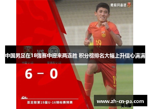 中国男足在18强赛中迎来两连胜 积分榜排名大幅上升信心满满