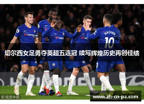 切尔西女足勇夺英超五连冠 续写辉煌历史再创佳绩