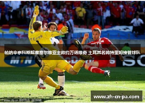 帕纳辛奈科斯解雇塞尔维亚主帅约万诺维奇 土耳其名帅特里姆接管球队