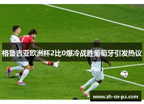 格鲁吉亚欧洲杯2比0爆冷战胜葡萄牙引发热议