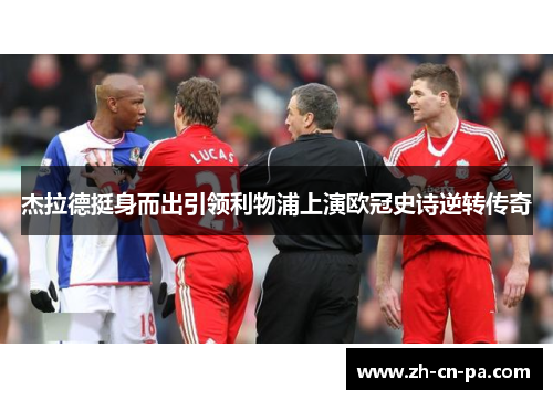 杰拉德挺身而出引领利物浦上演欧冠史诗逆转传奇