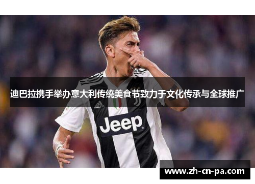 迪巴拉携手举办意大利传统美食节致力于文化传承与全球推广