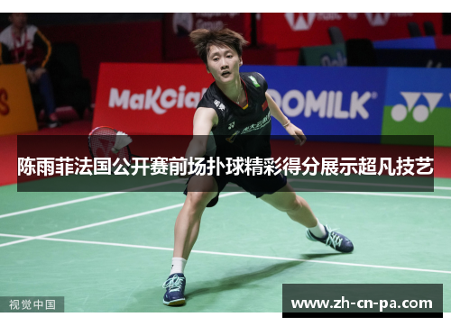 陈雨菲法国公开赛前场扑球精彩得分展示超凡技艺