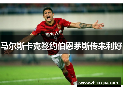 马尔斯卡克签约伯恩茅斯传来利好