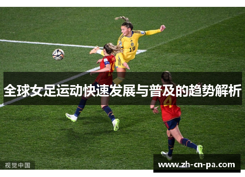 全球女足运动快速发展与普及的趋势解析 全球女足运动快速发展与普及的趋势解析